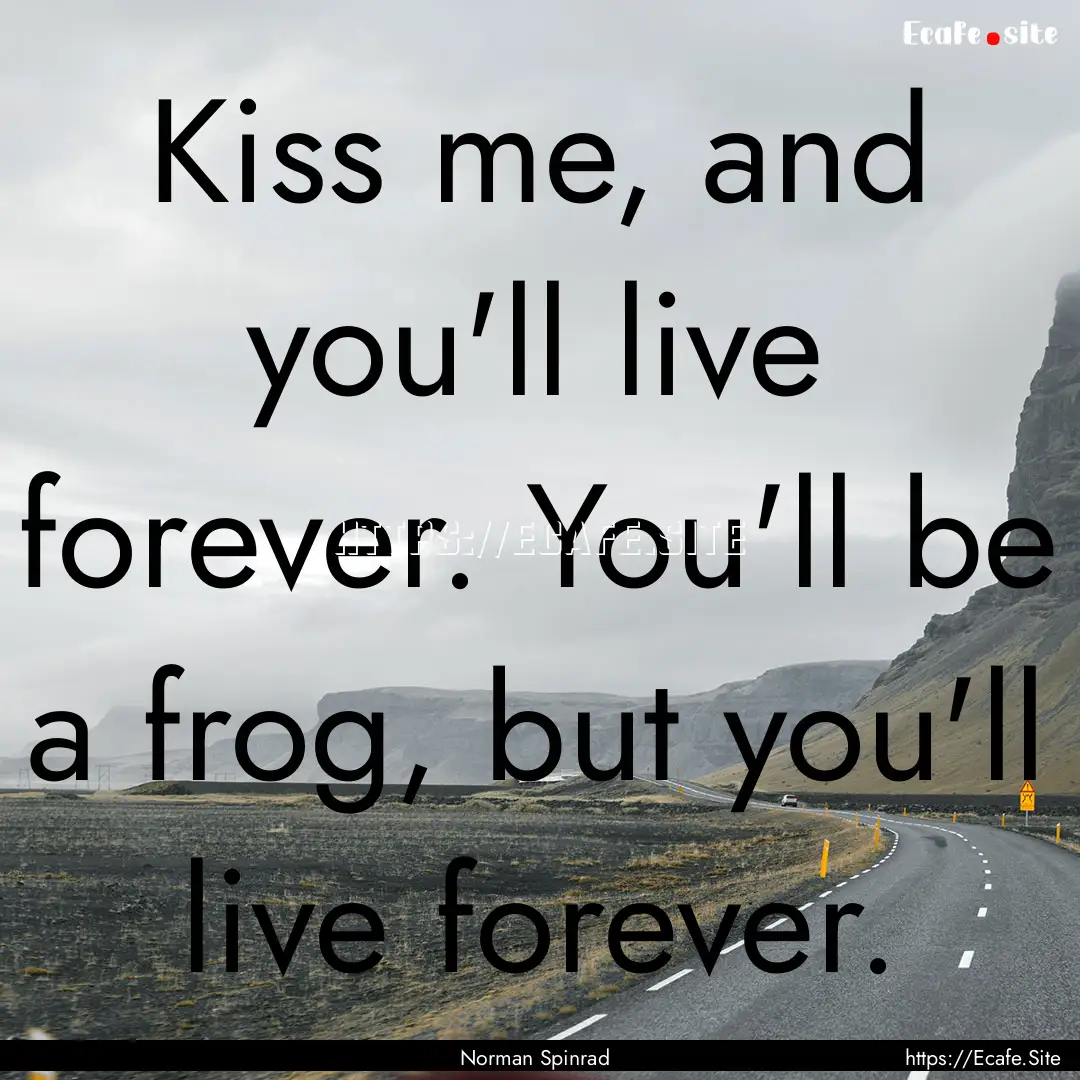 Kiss me, and you'll live forever. You'll.... : Quote by Norman Spinrad