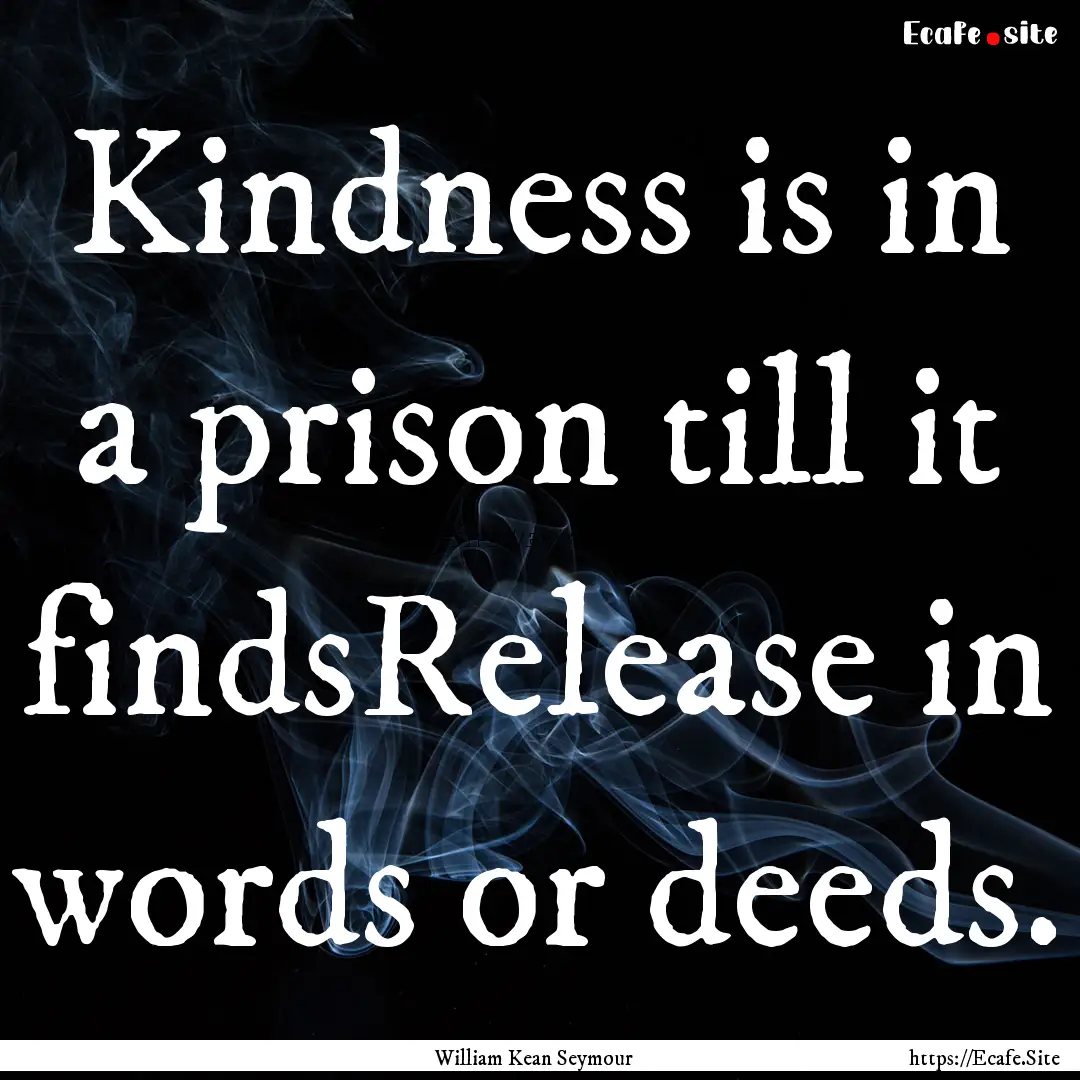 Kindness is in a prison till it findsRelease.... : Quote by William Kean Seymour