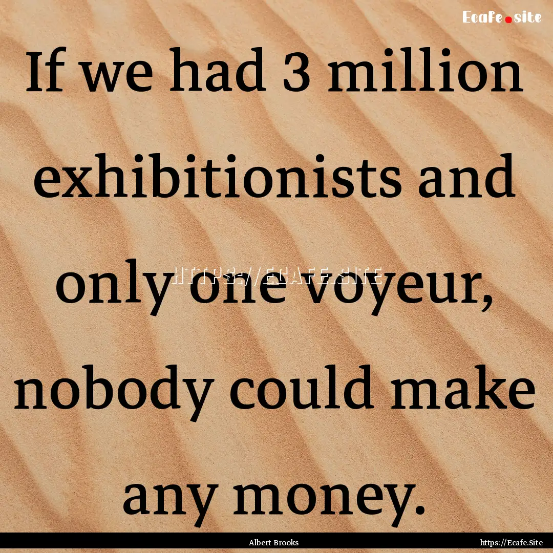 If we had 3 million exhibitionists and only.... : Quote by Albert Brooks