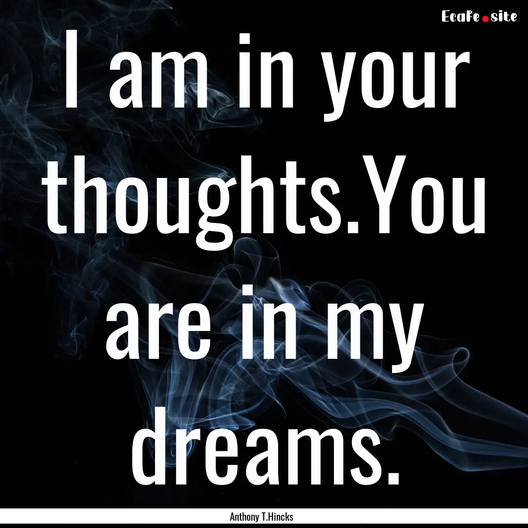 I am in your thoughts.You are in my dreams..... : Quote by Anthony T.Hincks