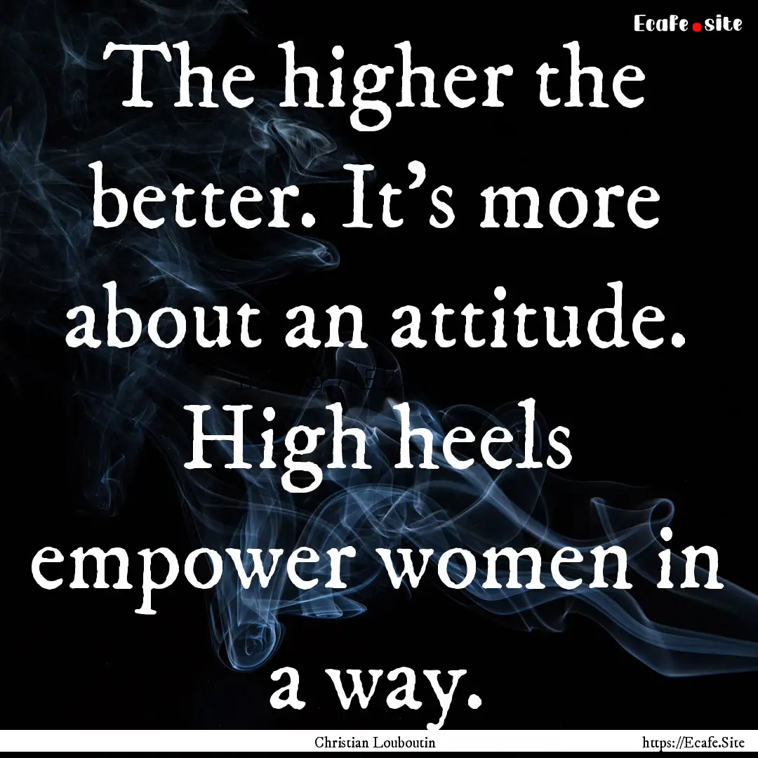 The higher the better. It's more about an.... : Quote by Christian Louboutin