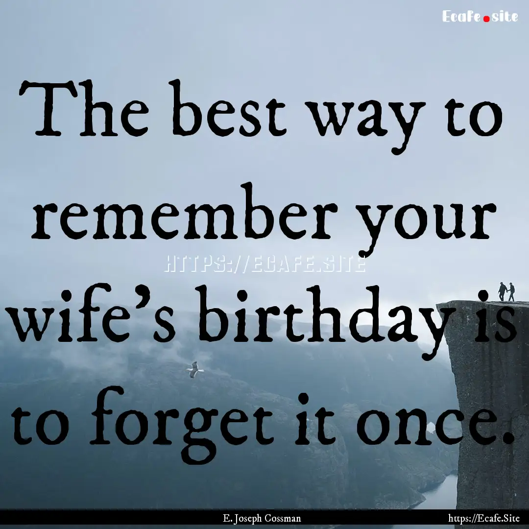 The best way to remember your wife's birthday.... : Quote by E. Joseph Cossman