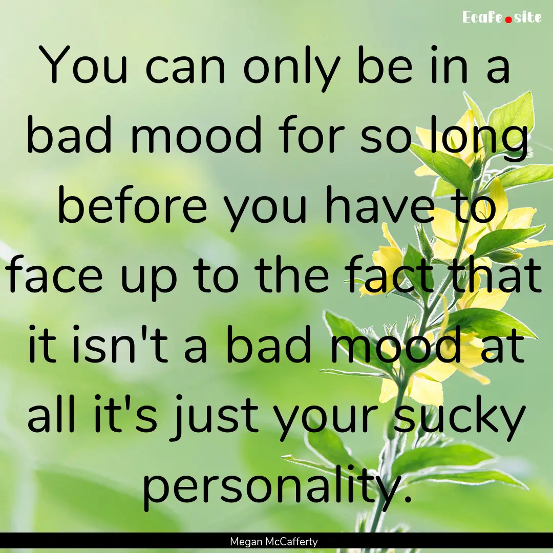 You can only be in a bad mood for so long.... : Quote by Megan McCafferty