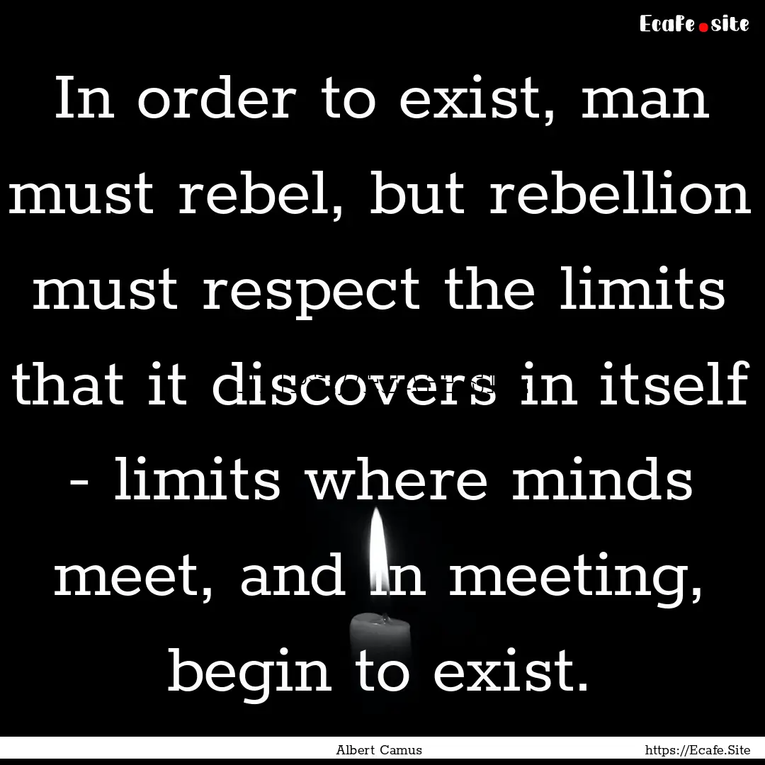 In order to exist, man must rebel, but rebellion.... : Quote by Albert Camus