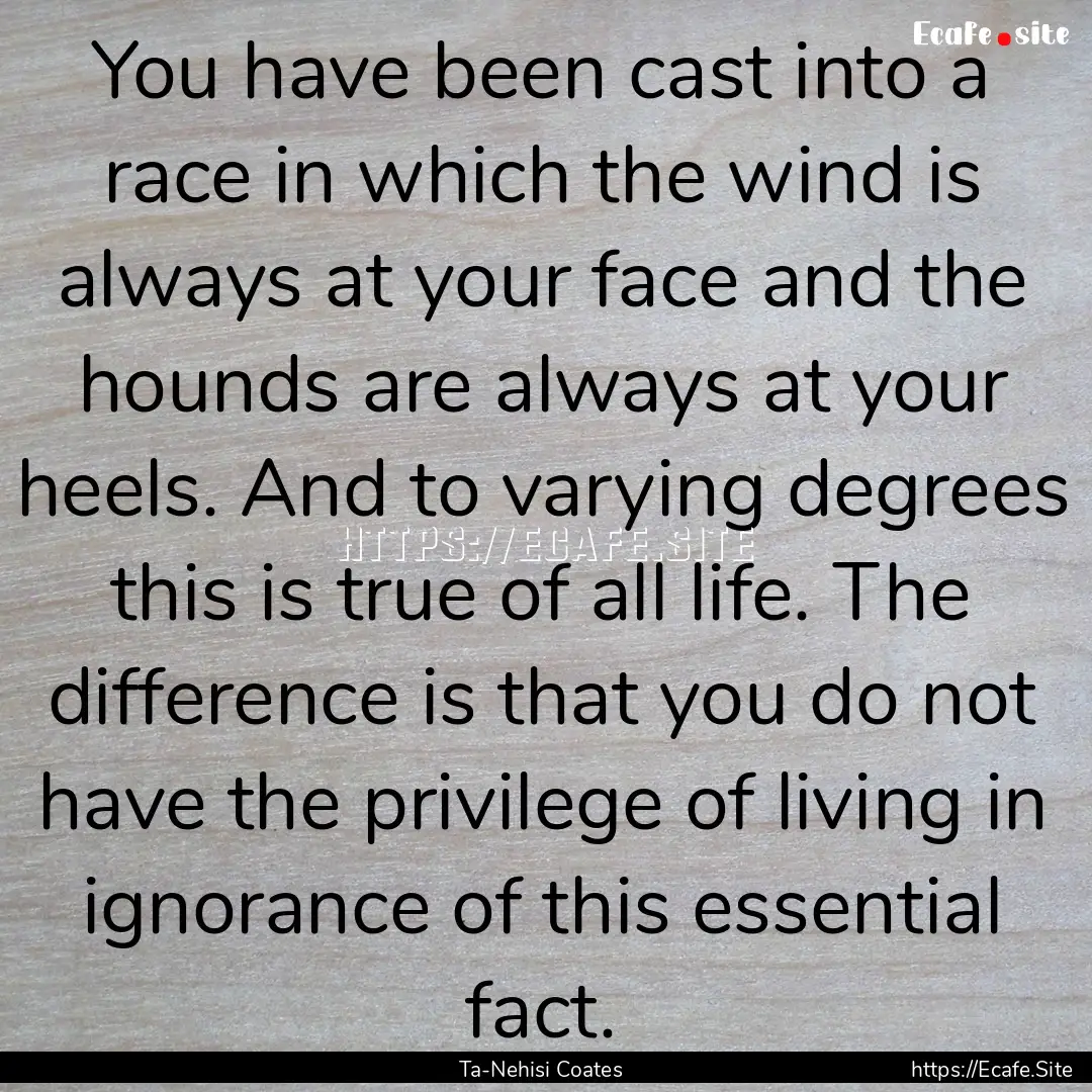 You have been cast into a race in which the.... : Quote by Ta-Nehisi Coates