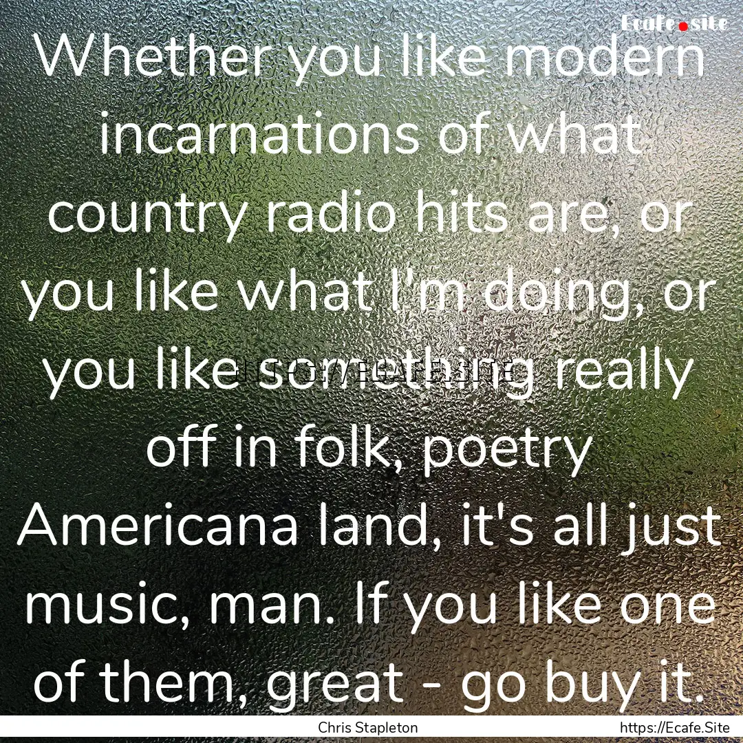 Whether you like modern incarnations of what.... : Quote by Chris Stapleton