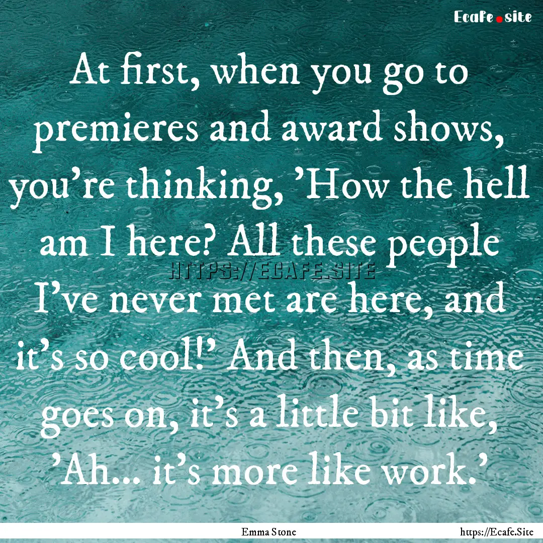 At first, when you go to premieres and award.... : Quote by Emma Stone