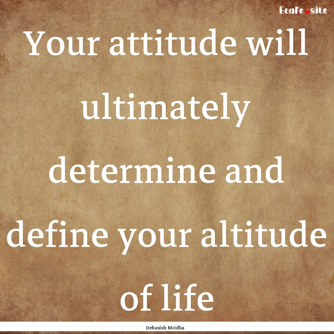 Your attitude will ultimately determine and.... : Quote by Debasish Mridha