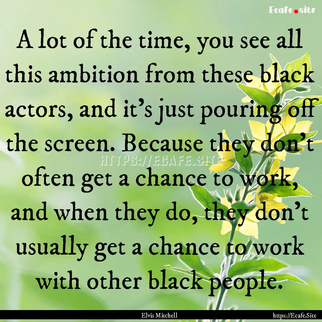 A lot of the time, you see all this ambition.... : Quote by Elvis Mitchell