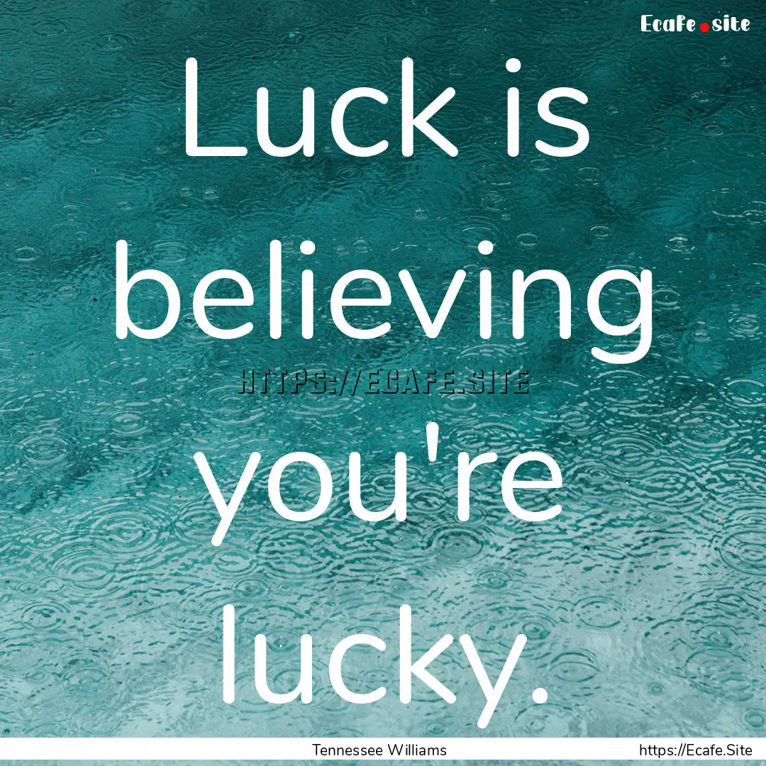 Luck is believing you're lucky. : Quote by Tennessee Williams