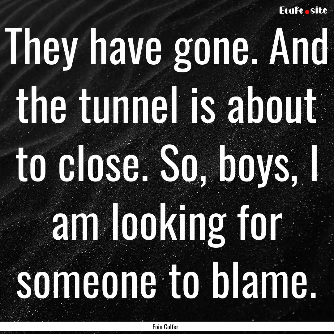 They have gone. And the tunnel is about to.... : Quote by Eoin Colfer