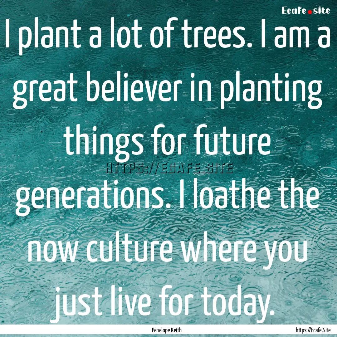 I plant a lot of trees. I am a great believer.... : Quote by Penelope Keith