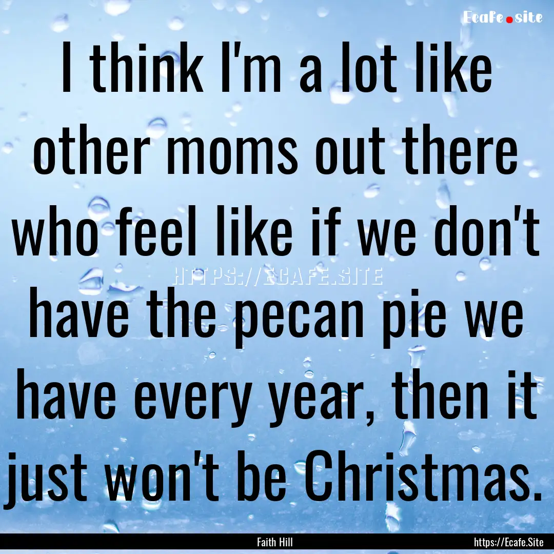 I think I'm a lot like other moms out there.... : Quote by Faith Hill