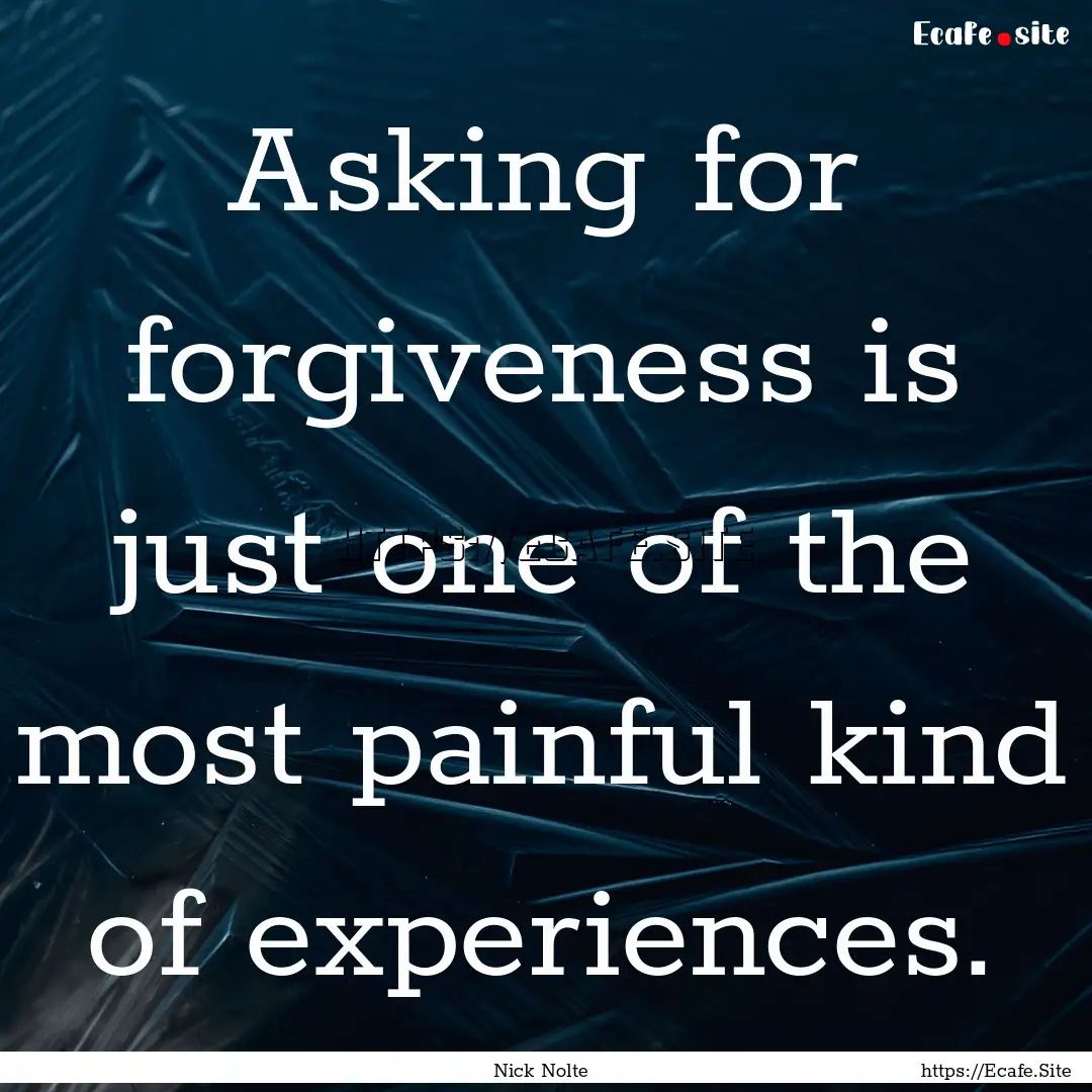 Asking for forgiveness is just one of the.... : Quote by Nick Nolte