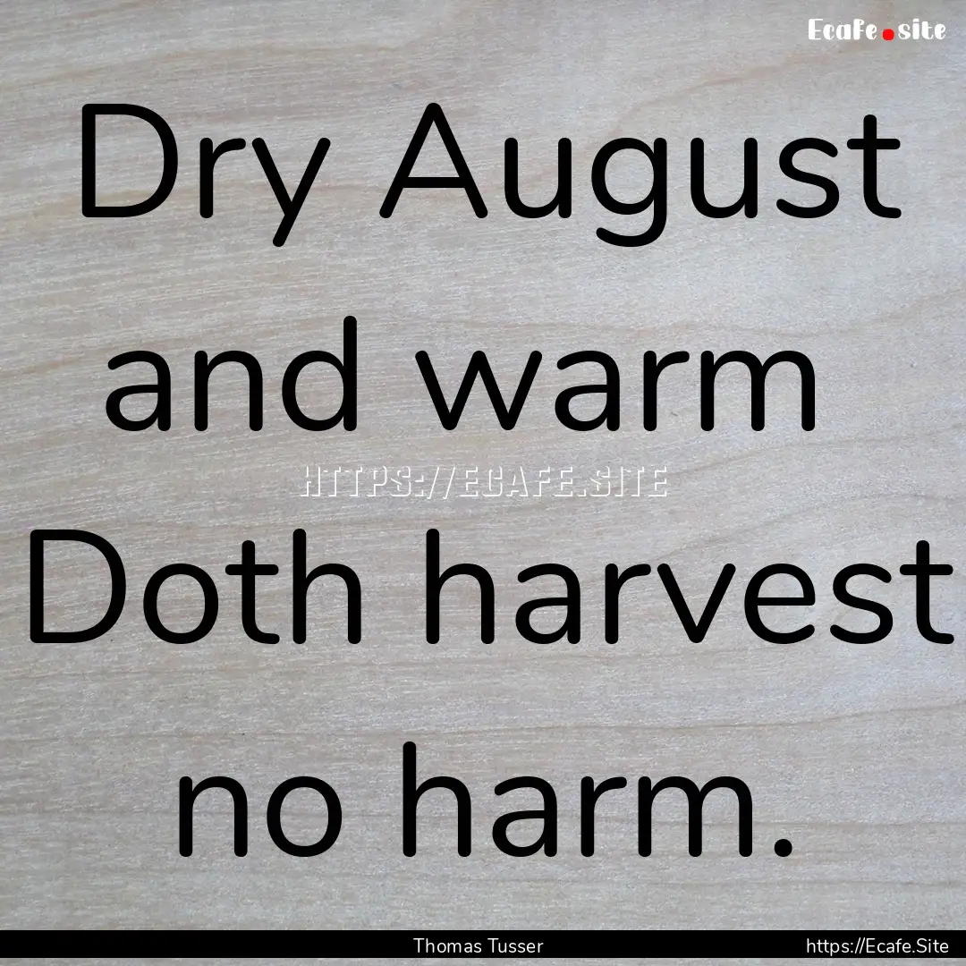 Dry August and warm Doth harvest no harm..... : Quote by Thomas Tusser