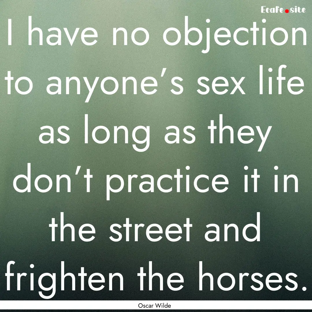 I have no objection to anyone’s sex life.... : Quote by Oscar Wilde