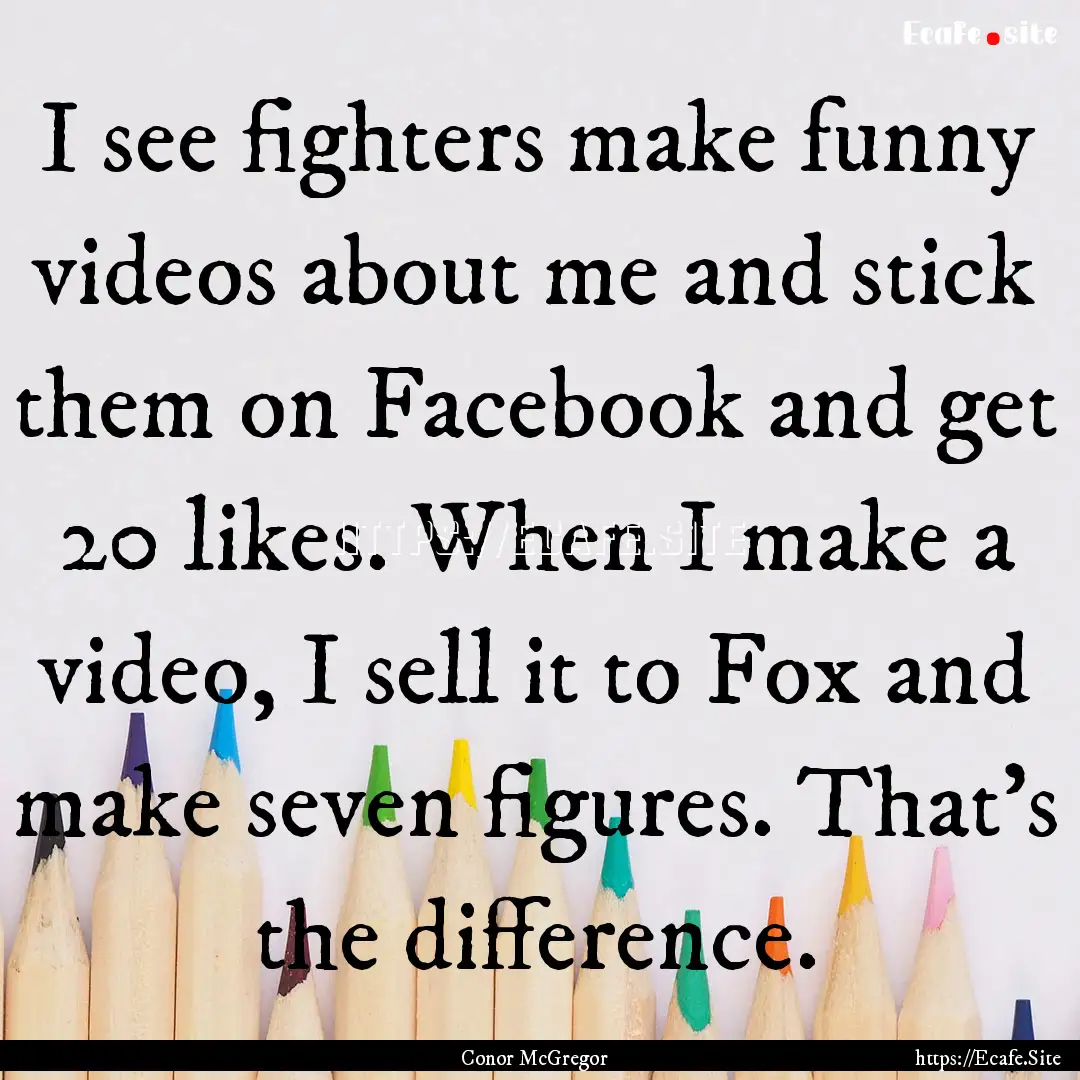 I see fighters make funny videos about me.... : Quote by Conor McGregor