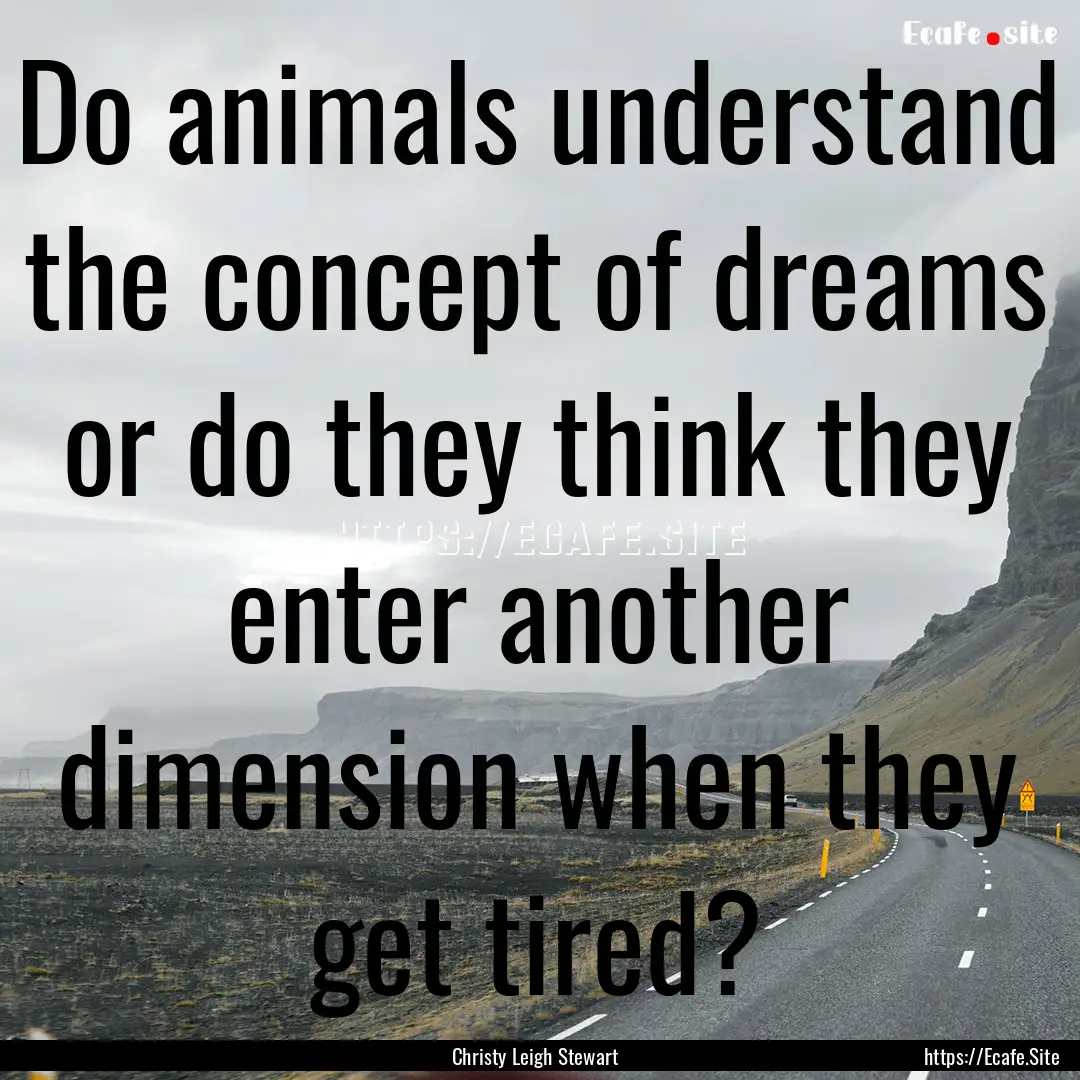 Do animals understand the concept of dreams.... : Quote by Christy Leigh Stewart