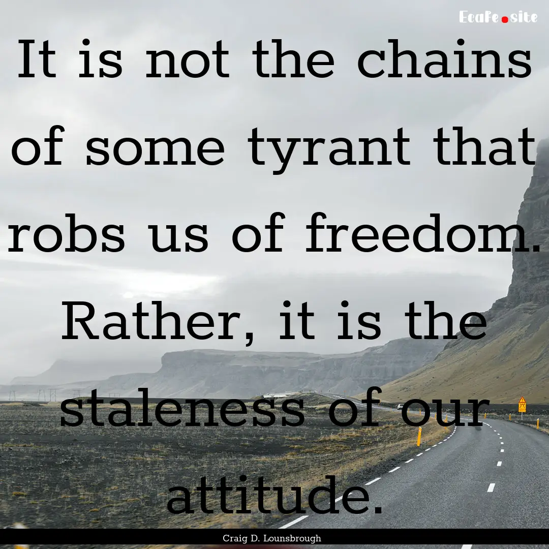 It is not the chains of some tyrant that.... : Quote by Craig D. Lounsbrough