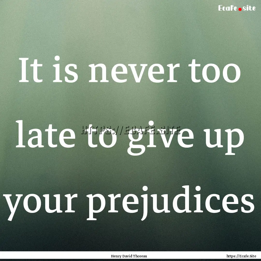 It is never too late to give up your prejudices.... : Quote by Henry David Thoreau