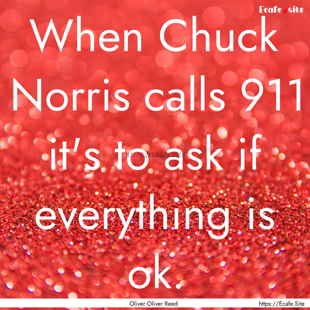 When Chuck Norris calls 911 it's to ask if.... : Quote by Oliver Oliver Reed