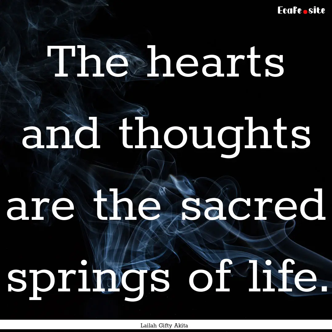 The hearts and thoughts are the sacred springs.... : Quote by Lailah Gifty Akita