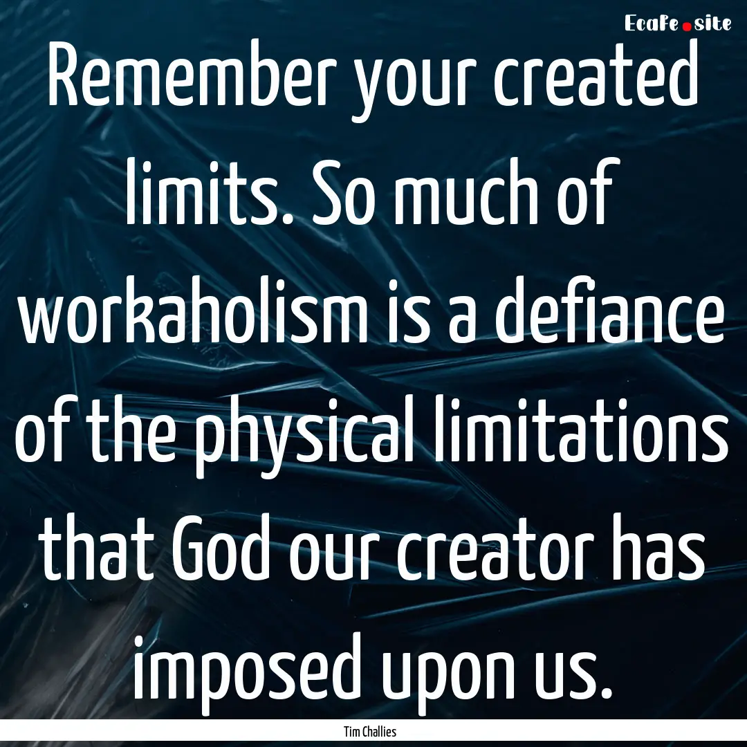 Remember your created limits. So much of.... : Quote by Tim Challies