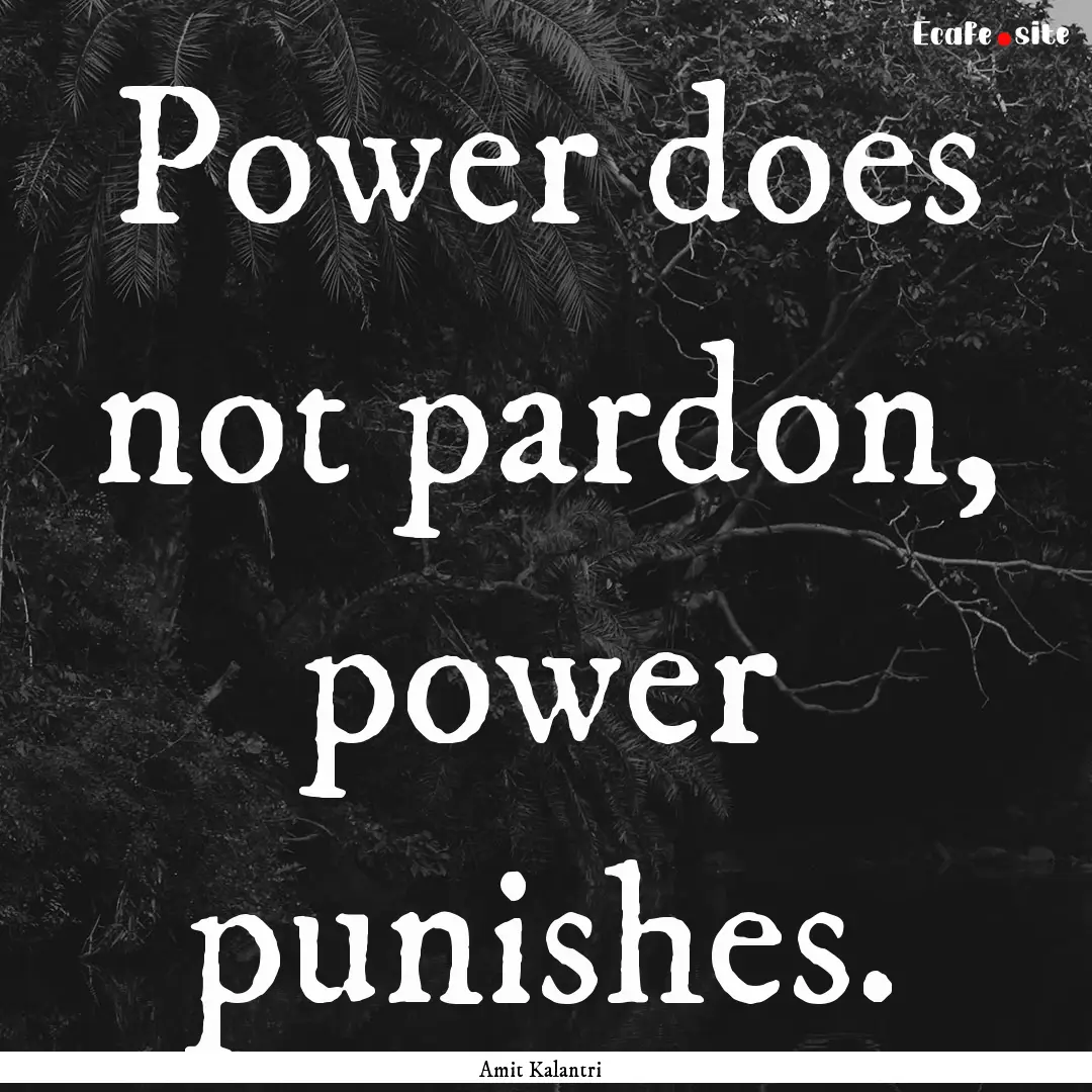 Power does not pardon, power punishes. : Quote by Amit Kalantri