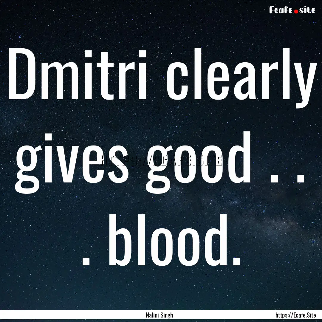 Dmitri clearly gives good . . . blood. : Quote by Nalini Singh