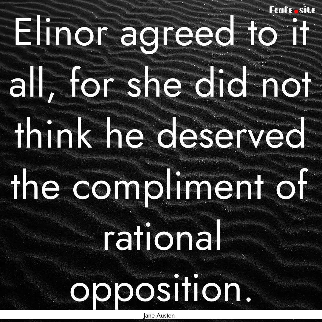 Elinor agreed to it all, for she did not.... : Quote by Jane Austen