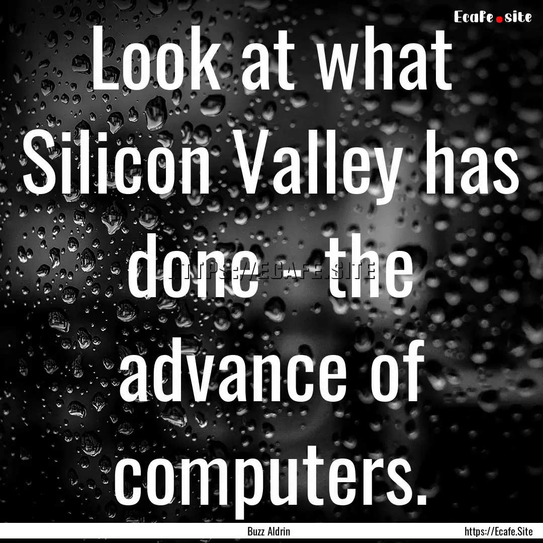 Look at what Silicon Valley has done - the.... : Quote by Buzz Aldrin