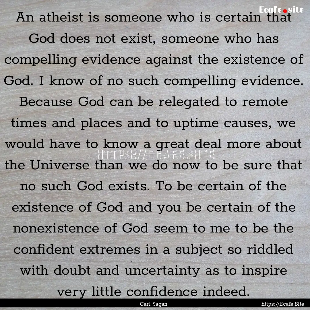 An atheist is someone who is certain that.... : Quote by Carl Sagan