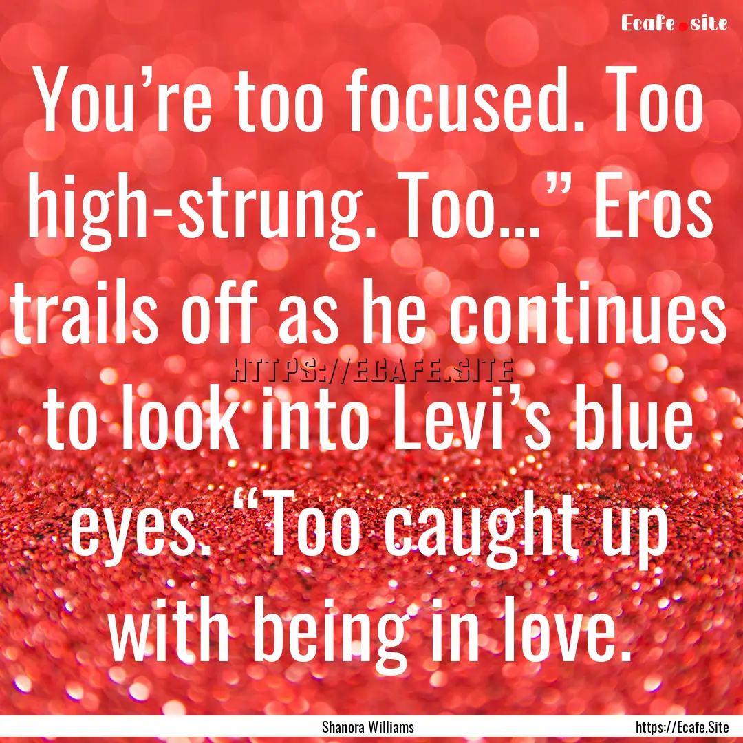 You’re too focused. Too high-strung. Too…”.... : Quote by Shanora Williams