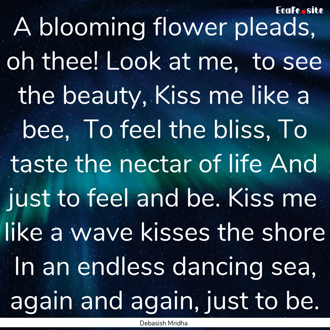 A blooming flower pleads, oh thee! Look at.... : Quote by Debasish Mridha