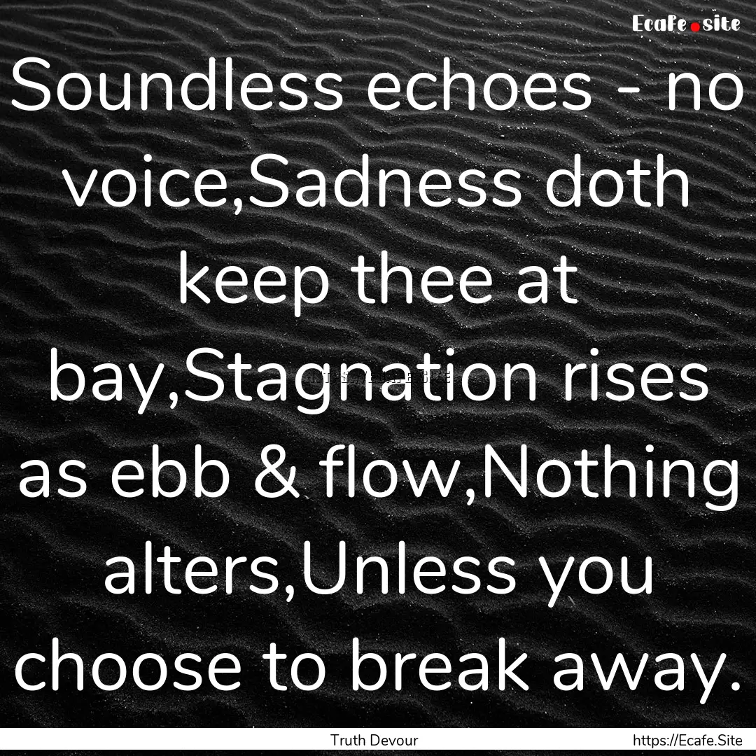 Soundless echoes - no voice,Sadness doth.... : Quote by Truth Devour