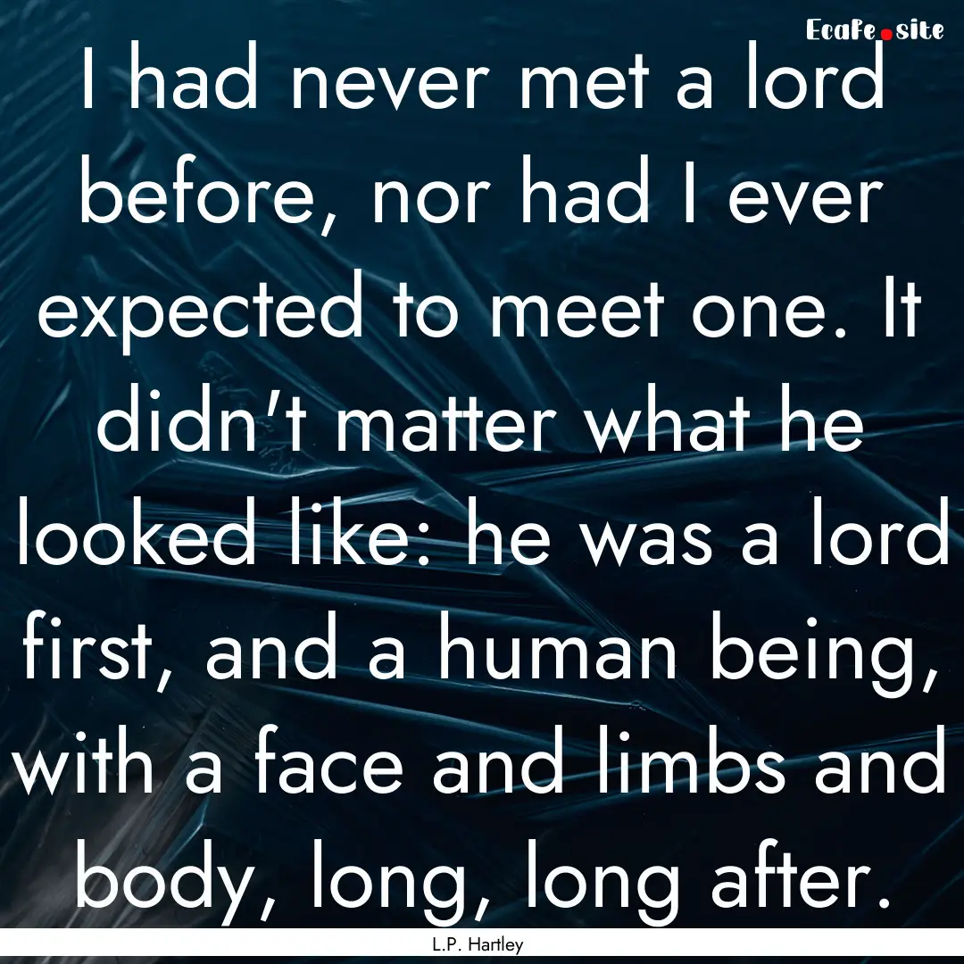 I had never met a lord before, nor had I.... : Quote by L.P. Hartley