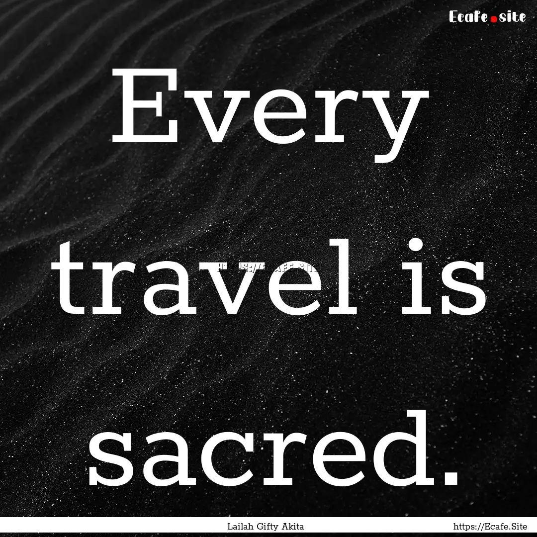 Every travel is sacred. : Quote by Lailah Gifty Akita