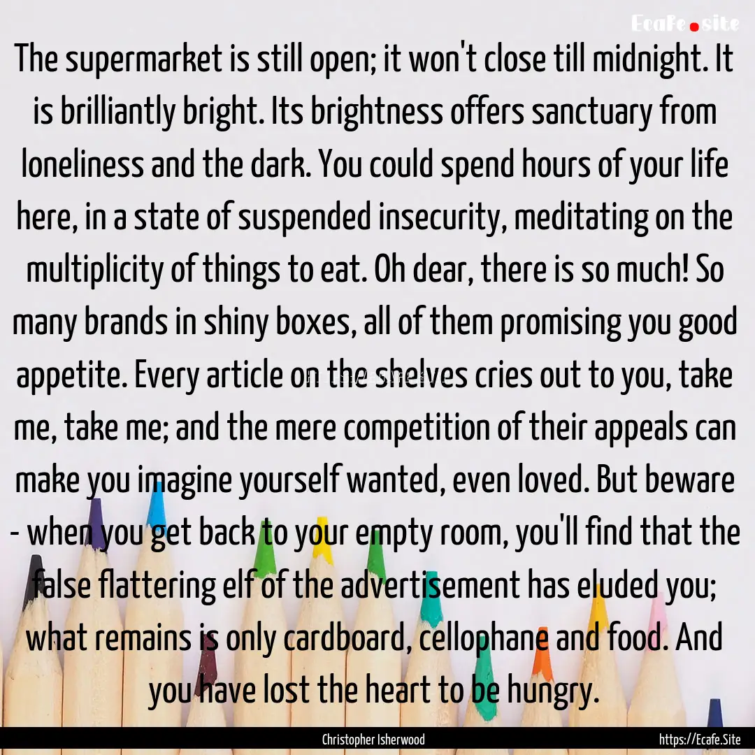 The supermarket is still open; it won't close.... : Quote by Christopher Isherwood