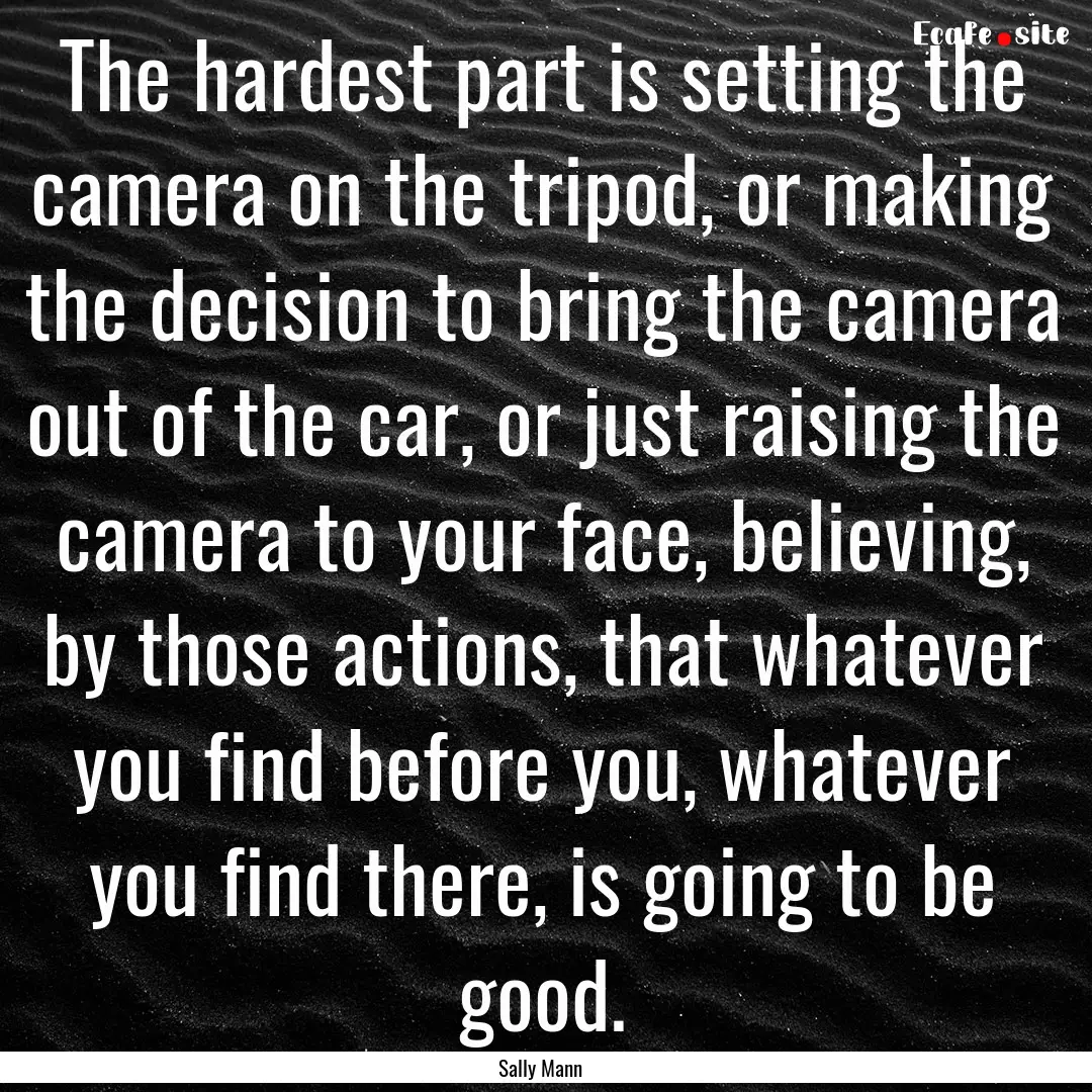 The hardest part is setting the camera on.... : Quote by Sally Mann