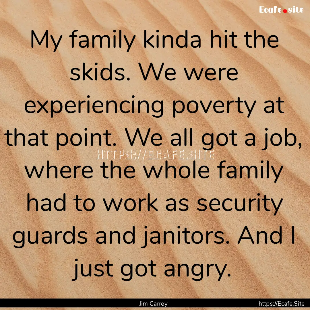 My family kinda hit the skids. We were experiencing.... : Quote by Jim Carrey