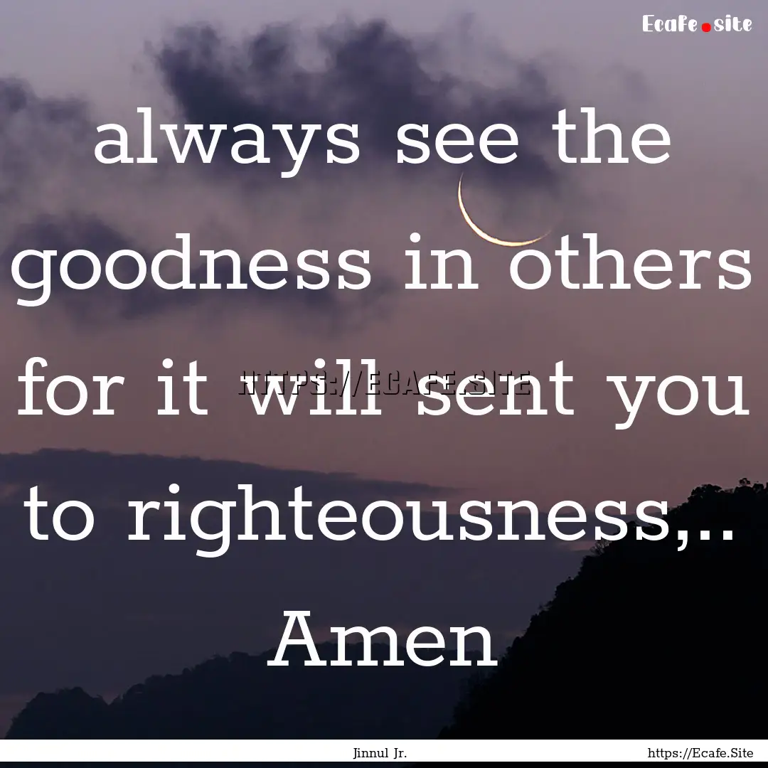 always see the goodness in others for it.... : Quote by Jinnul Jr.