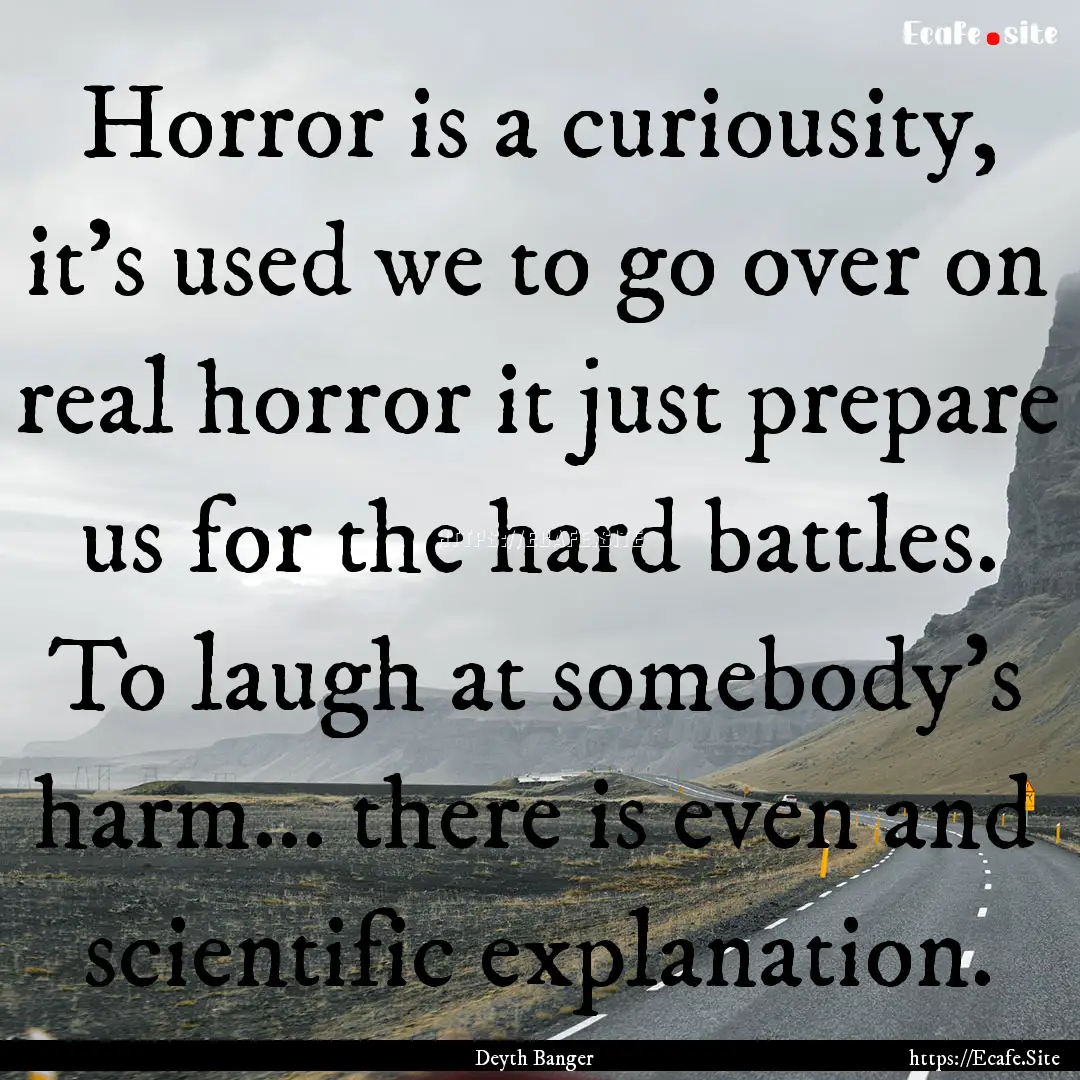 Horror is a curiousity, it's used we to go.... : Quote by Deyth Banger