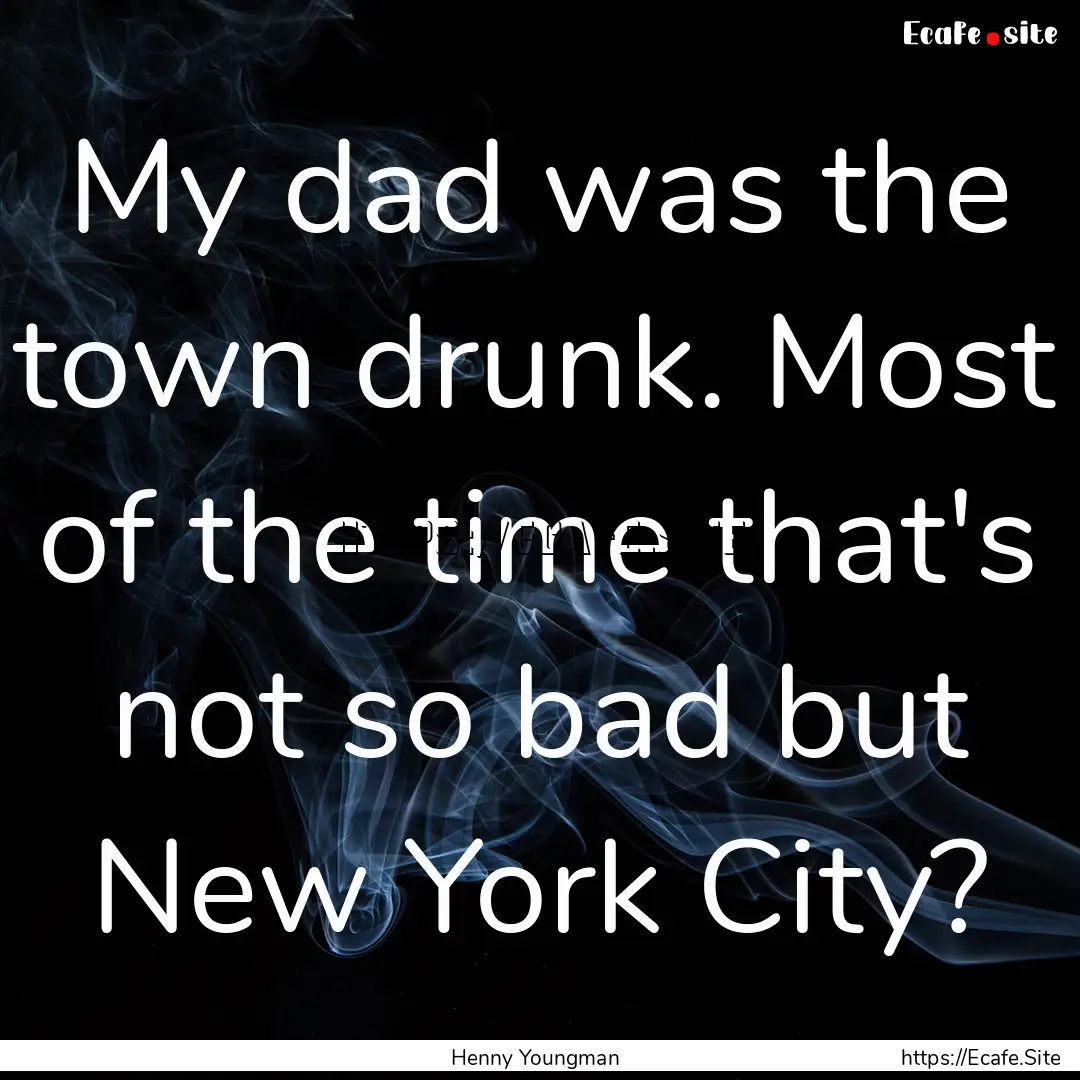 My dad was the town drunk. Most of the time.... : Quote by Henny Youngman