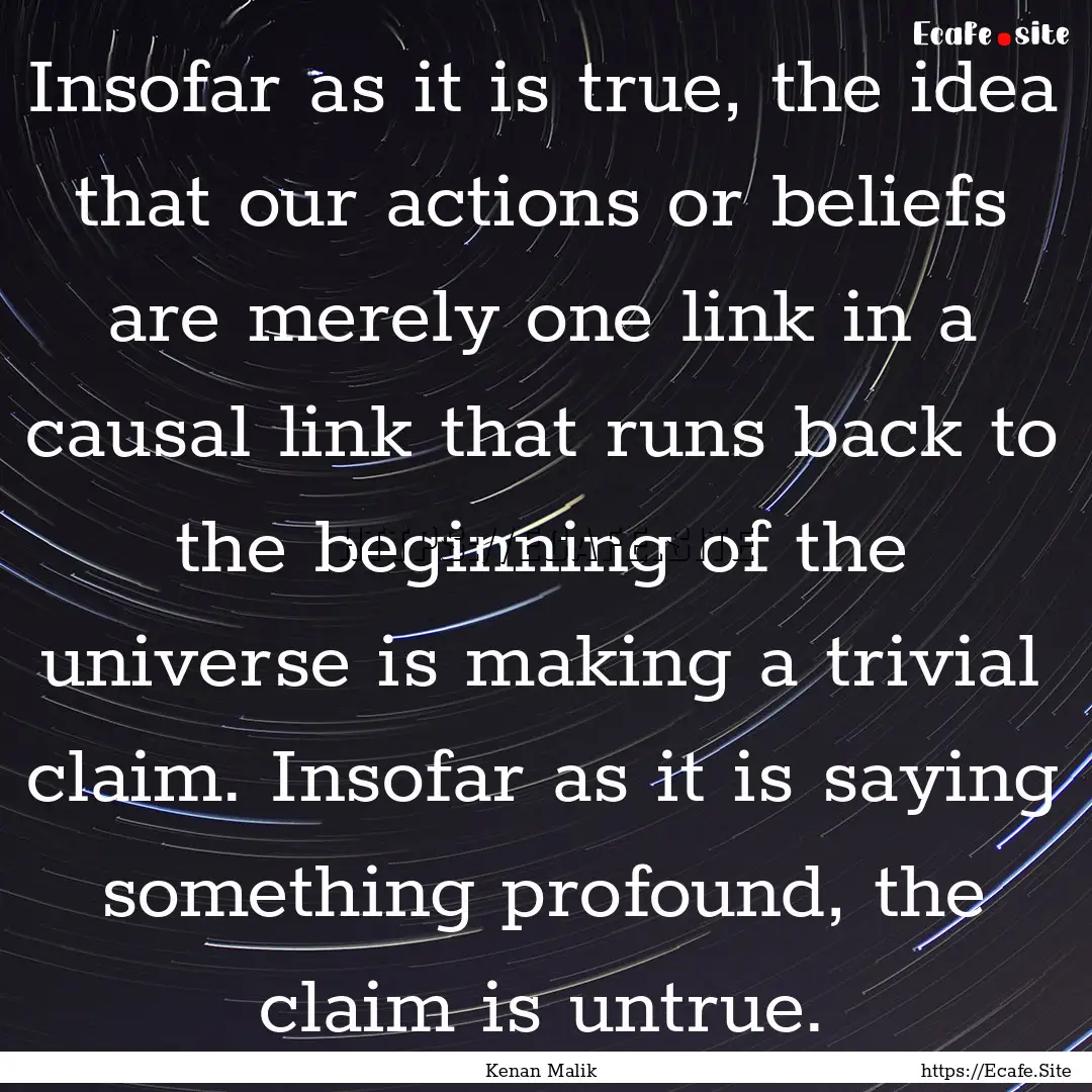 Insofar as it is true, the idea that our.... : Quote by Kenan Malik