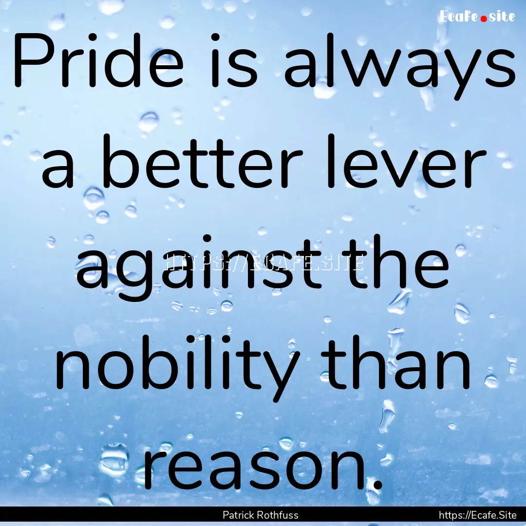 Pride is always a better lever against the.... : Quote by Patrick Rothfuss