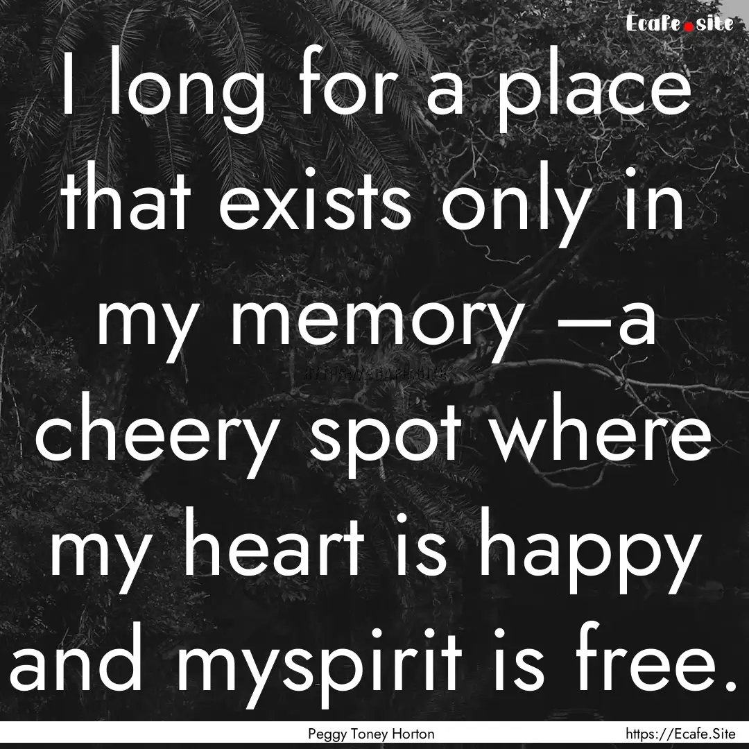 I long for a place that exists only in my.... : Quote by Peggy Toney Horton