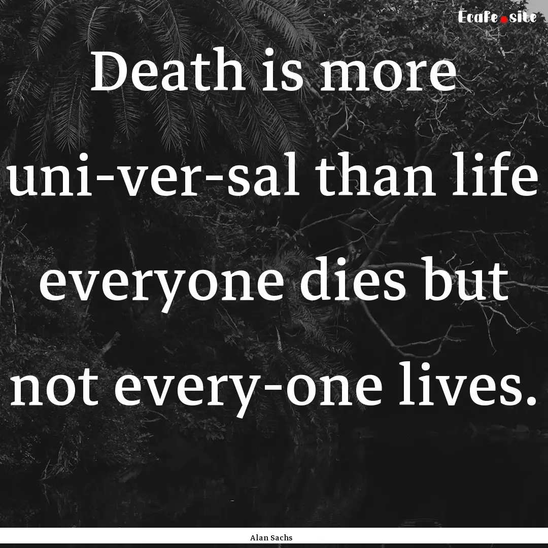 Death is more uni­ver­sal than life everyone.... : Quote by Alan Sachs