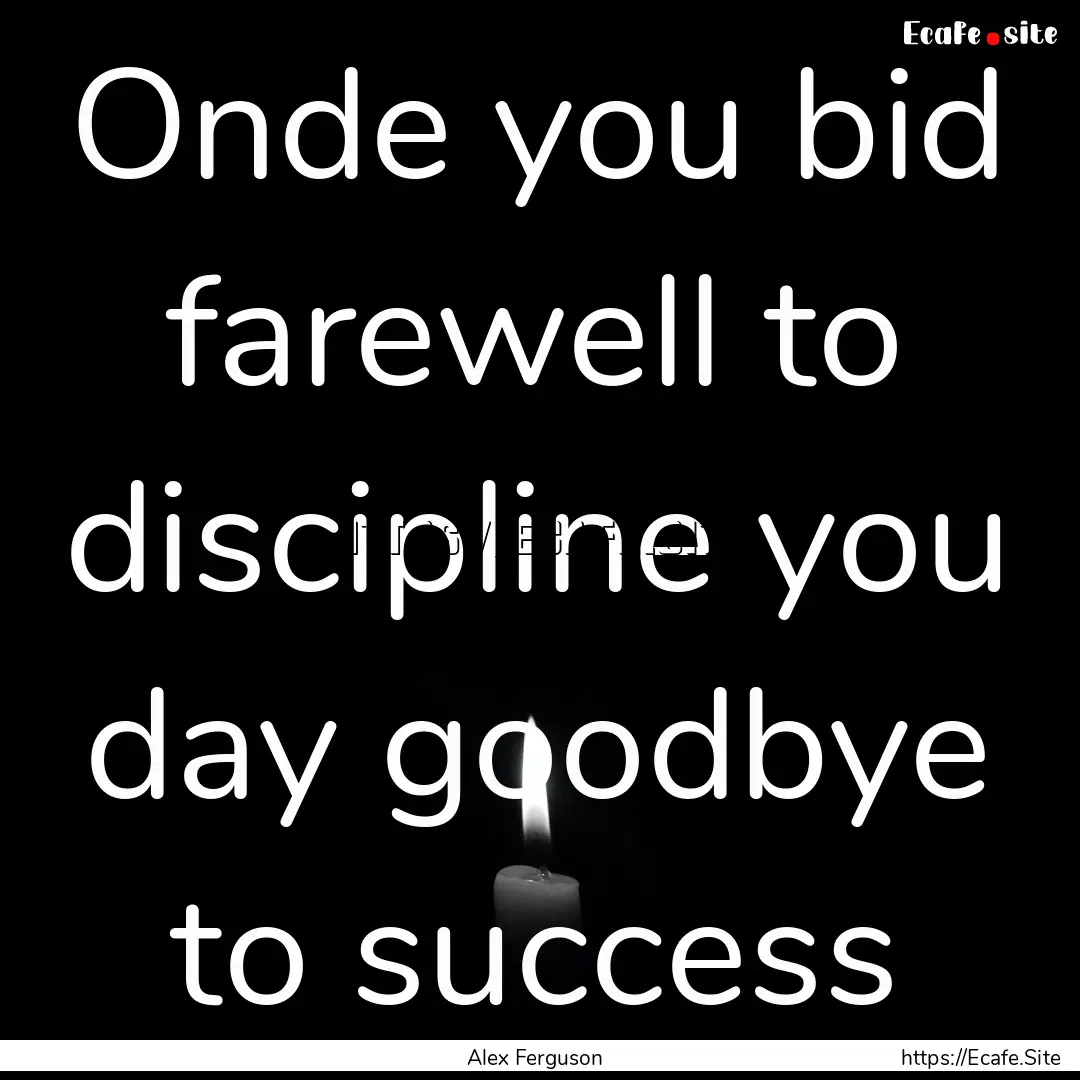 Onde you bid farewell to discipline you day.... : Quote by Alex Ferguson