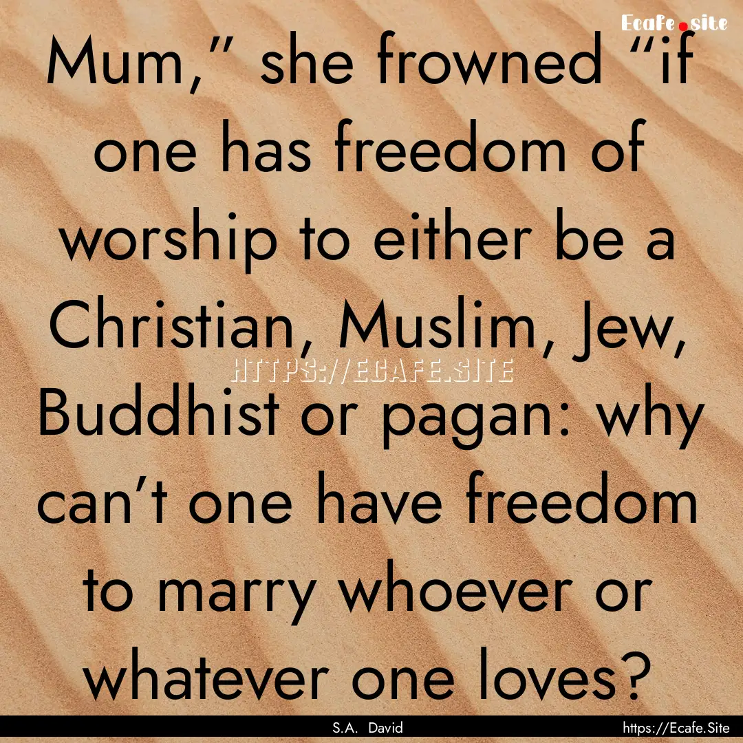 Mum,” she frowned “if one has freedom.... : Quote by S.A. David