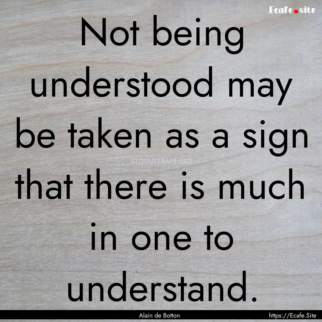 Not being understood may be taken as a sign.... : Quote by Alain de Botton